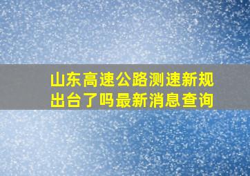 山东高速公路测速新规出台了吗最新消息查询