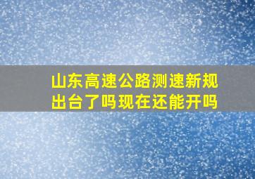 山东高速公路测速新规出台了吗现在还能开吗