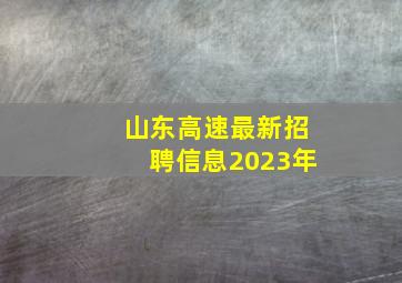 山东高速最新招聘信息2023年