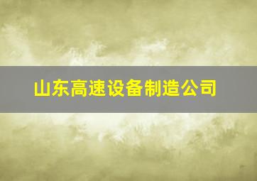 山东高速设备制造公司