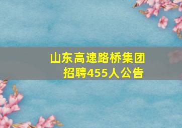 山东高速路桥集团招聘455人公告