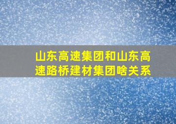 山东高速集团和山东高速路桥建材集团啥关系