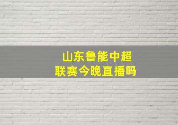 山东鲁能中超联赛今晚直播吗