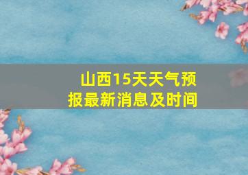 山西15天天气预报最新消息及时间