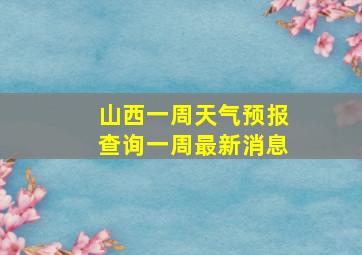 山西一周天气预报查询一周最新消息