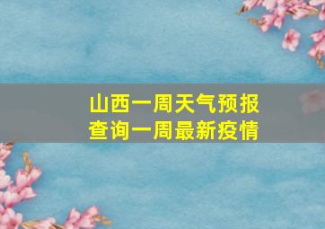 山西一周天气预报查询一周最新疫情