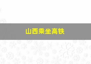 山西乘坐高铁