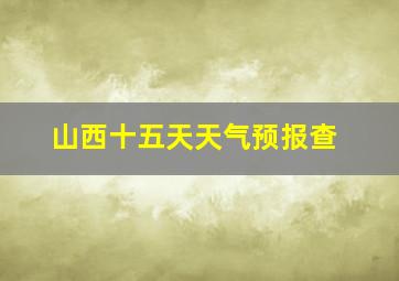 山西十五天天气预报查