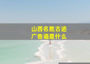 山西名胜古迹广告语是什么