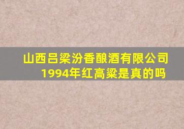 山西吕梁汾香酿酒有限公司1994年红高粱是真的吗