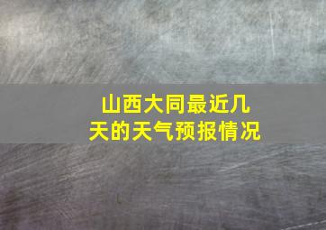 山西大同最近几天的天气预报情况