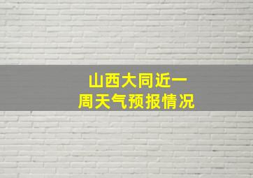 山西大同近一周天气预报情况