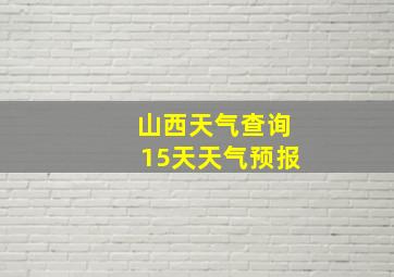 山西天气查询15天天气预报