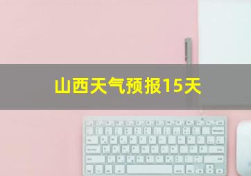 山西天气预报15天