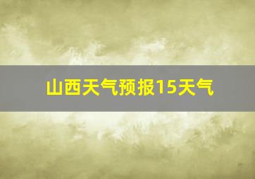 山西天气预报15天气