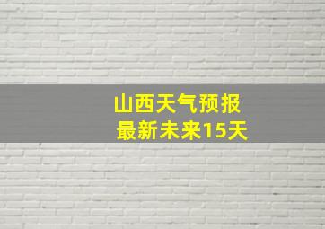 山西天气预报最新未来15天