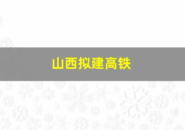 山西拟建高铁