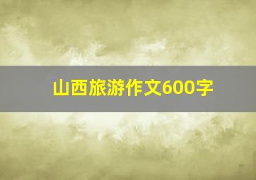 山西旅游作文600字