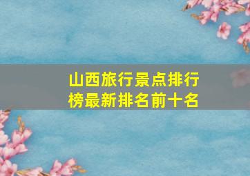 山西旅行景点排行榜最新排名前十名