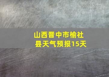 山西晋中市榆社县天气预报15天