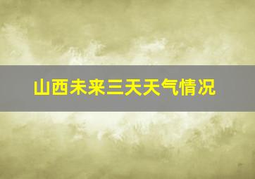 山西未来三天天气情况