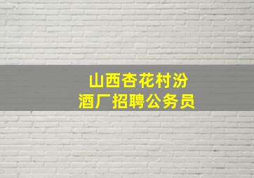 山西杏花村汾酒厂招聘公务员