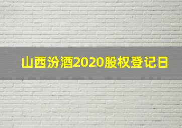 山西汾酒2020股权登记日