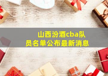 山西汾酒cba队员名单公布最新消息