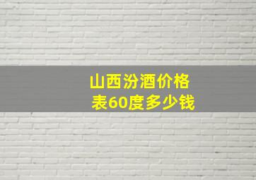 山西汾酒价格表60度多少钱