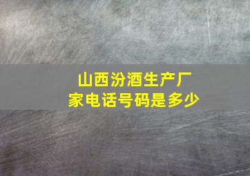 山西汾酒生产厂家电话号码是多少