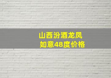 山西汾酒龙凤如意48度价格