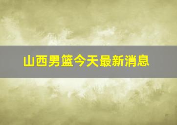 山西男篮今天最新消息