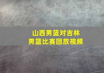 山西男篮对吉林男篮比赛回放视频