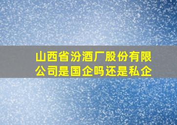 山西省汾酒厂股份有限公司是国企吗还是私企