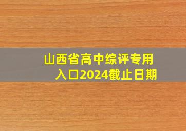 山西省高中综评专用入口2024截止日期