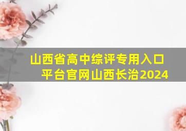 山西省高中综评专用入口平台官网山西长治2024