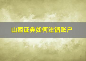 山西证券如何注销账户