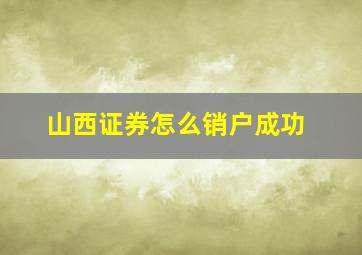 山西证券怎么销户成功