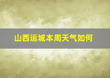 山西运城本周天气如何