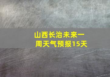 山西长治未来一周天气预报15天