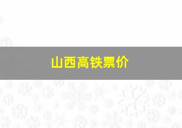 山西高铁票价