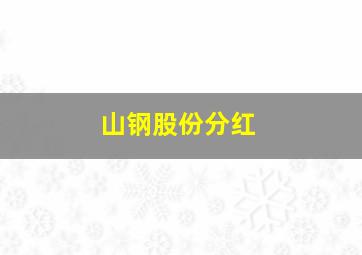 山钢股份分红