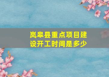 岚皋县重点项目建设开工时间是多少