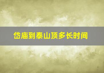 岱庙到泰山顶多长时间