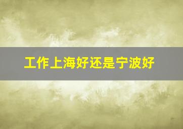 工作上海好还是宁波好