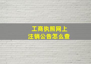 工商执照网上注销公告怎么查