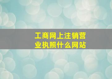 工商网上注销营业执照什么网站