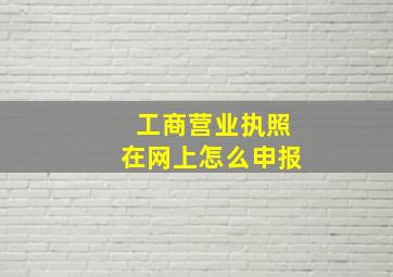 工商营业执照在网上怎么申报