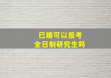 已婚可以报考全日制研究生吗