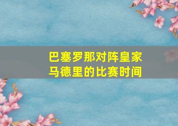 巴塞罗那对阵皇家马德里的比赛时间